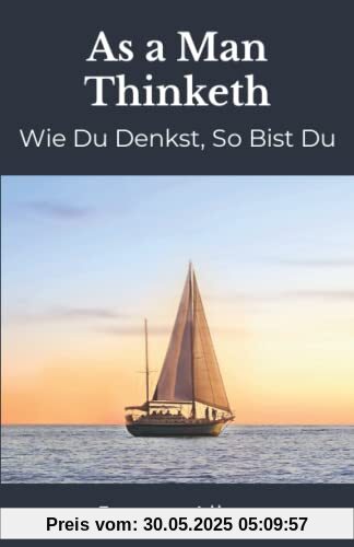 As a Man Thinketh: Wie du in deinem Herzen denkst, so bist du