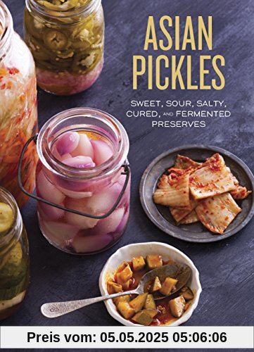 Asian Pickles: Sweet, Sour, Salty, Cured, and Fermented Preserves from Korea, Japan, China, India, and Beyond