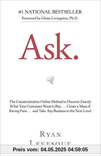 Ask: The Counterintuitive Online Method to Discover Exactly What Your Customers Want to Buy…Create a Mass of Raving Fans…and Take Any Business to the Next Level
