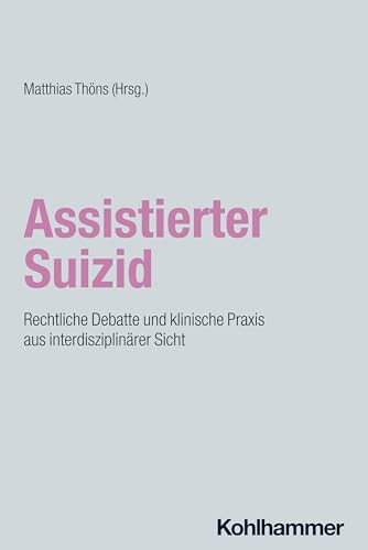 Assistierter Suizid: Rechtliche Debatte und klinische Praxis aus interdisziplinärer Sicht (Münchner Reihe Palliative Care: Palliativmedizin - Palliativpflege - Hospizarbeit, 19, Band 19) von W. Kohlhammer GmbH