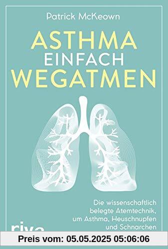 Asthma einfach wegatmen: Die wissenschaftlich belegte Atemtechnik, um Asthma, Heuschnupfen und Schnarchen dauerhaft loszuwerden