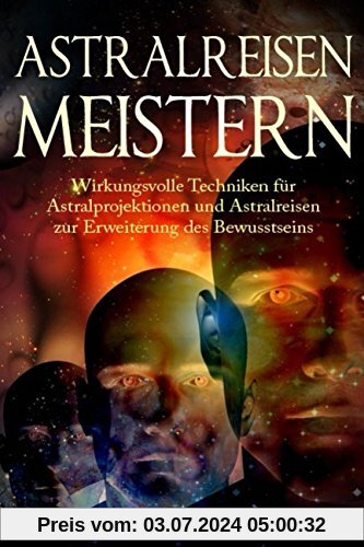 Astralreisen meistern: Wirkungsvolle Techniken für Astralprojektionen und Astralreisen zur Erweiterung des Bewusstseins (Außerkörperliche Erfahrung, Band 1)