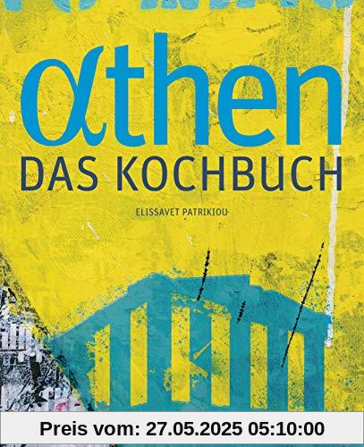 Athen - Das Kochbuch: Besondere Plätze, besondere Menschen und Leidenschaft für gute Küche