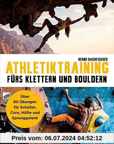 Athletiktraining fürs Klettern und Bouldern: Über 60 Übungen für Schultern, Core, Hüfte und Sprunggelenke