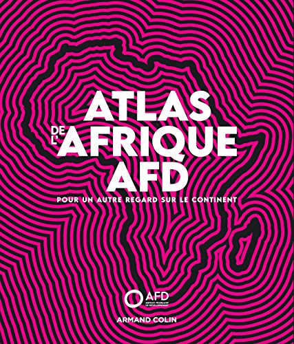 Atlas de l'Afrique AFD - Pour un autre regard sur le continent: Pour un autre regard sur le continent