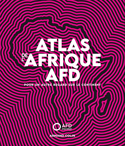 Atlas de l'Afrique AFD - Pour un autre regard sur le continent: Pour un autre regard sur le continent Atlas de l'Afrique AFD - Pour un autre regard sur le continent: Pour un autre regard sur le continent