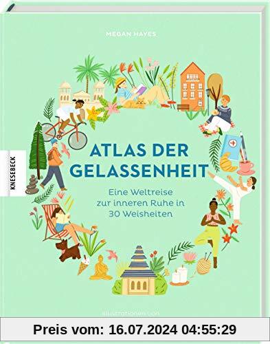 Atlas der Gelassenheit: Eine Weltreise zur inneren Ruhe und zum Glück in 30 Weisheiten: Eine Weltreise zur inneren Ruhe in 30 Weisheiten