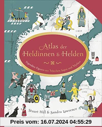 Atlas der Heldinnen und Helden: Legendäre Figuren aus Märchen, Sagen und Mythen