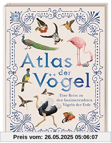 Atlas der Vögel: Eine Reise zu den faszinierendsten Vögeln der Erde