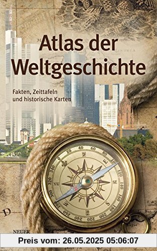 Atlas der Weltgeschichte: Fakten, Zeittafeln und historische Karten