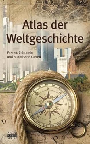 Atlas der Weltgeschichte: Fakten, Zeittafeln und historische Karten