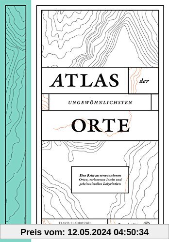 Atlas der ungewöhnlichsten Orte - Eine Reise zu verwunschenen Plätzen, verlassenen Inseln und geheimnisvollen Labyrinthen