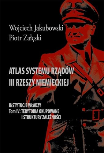 Atlas systemu rządów III Rzeszy Niemieckiej Tom IV Terytoria okupowane i struktury zależności Atlas systemu rządów III Rzeszy Niemieckiej Tom IV Terytoria okupowane i struktury zależności