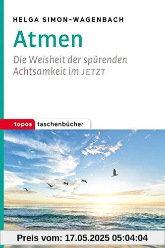 Atmen: Die Weisheit der spürenden Achtsamkeit im JETZT (Topos Taschenbücher)