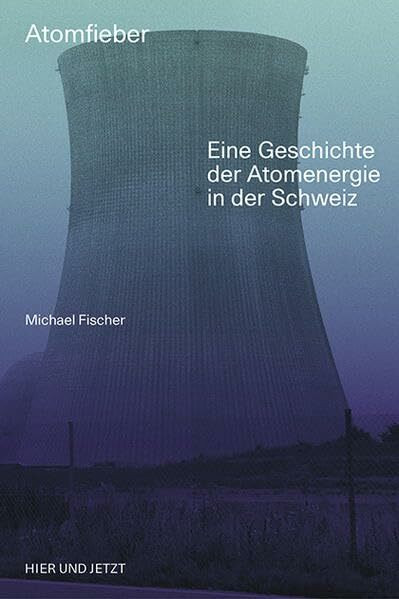 Atomfieber: Eine Geschichte der Atomenergie in der Schweiz
