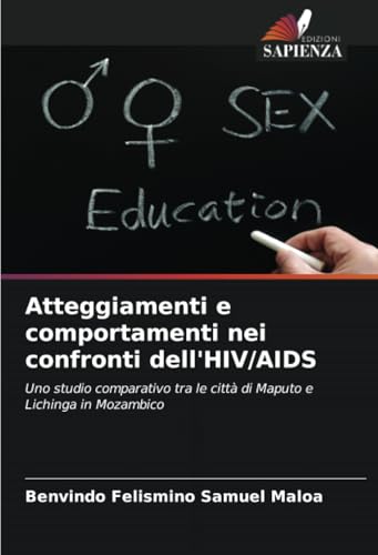 Atteggiamenti e comportamenti nei confronti dell'HIV/AIDS: Uno studio comparativo tra le città di Maputo e Lichinga in Mozambico von Edizioni Sapienza