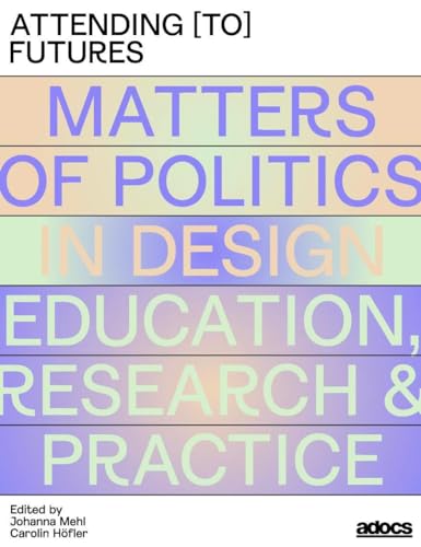 Attending [to] Futures: Matters of Politics in Design Education, Research, Practice