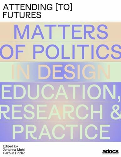 Attending [to] Futures: Matters of Politics in Design Education, Research, Practice