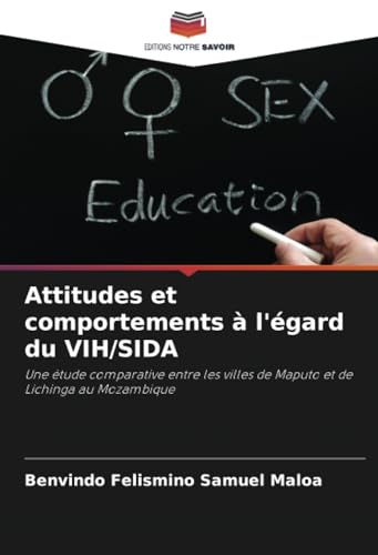Attitudes et comportements à l'égard du VIH/SIDA: Une étude comparative entre les villes de Maputo et de Lichinga au Mozambique von Editions Notre Savoir