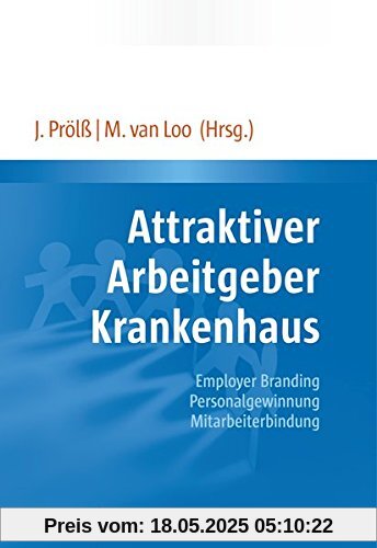 Attraktiver Arbeitgeber Krankenhaus: Employer Branding - Personalgewinnung - Mitarbeiterbindung. Mit einem Geleitwort von Bundesministerin Manuela Schwesig