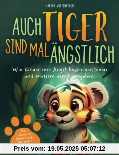 Auch Tiger sind mal ängstlich: Wie Kinder ihre Angst besser verstehen und achtsam damit umgehen. Ein liebevolles Kinderbuch für mehr Selbstvertrauen