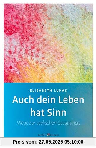 Auch dein Leben hat Sinn: Wege zur seelischen Gesundheit (Edition Elisabeth Lukas)