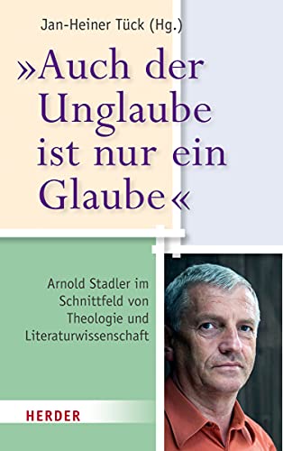 "Auch der Unglaube ist nur ein Glaube": Arnold Stadler im Schnittfeld von Theologie und Literaturwissenschaft von Verlag Herder