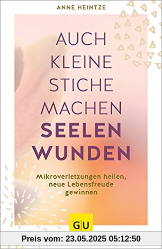 Auch kleine Stiche machen Seelenwunden: Mikroverletzungen heilen, neue Lebensfreude gewinnen (GU Mind & Soul Einzeltitel)