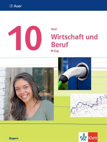Auer Wirtschaft und Beruf 10. Ausgabe Bayern Mittelschule: Schulbuch M-Zug Klasse 10 (Auer Wirtschaft und Beruf. Ausgabe für Bayern Mittelschule ab 2017) von Klett