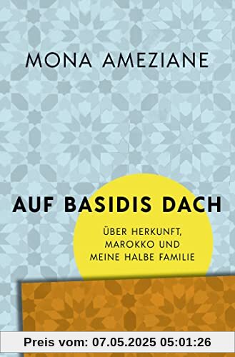 Auf Basidis Dach: Über Herkunft, Marokko und meine halbe Familie