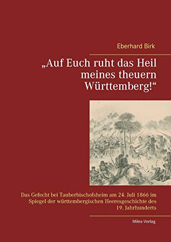 "Auf Euch ruht das Heil meines theuern Württemberg!": Das Gefecht bei Tauberbischofsheim am 24. Juli 1866 im Spiegel der württembergischen Heeresgeschichte des 19. Jahrhunderts "Auf Euch ruht das Heil meines theuern Württemberg!": Das Gefecht bei Tauberbischofsheim am 24. Juli 1866 im Spiegel der württembergischen Heeresgeschichte des 19. Jahrhunderts