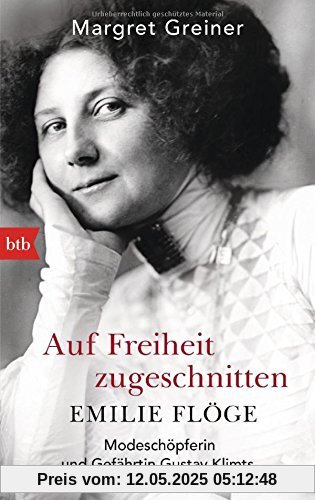 Auf Freiheit zugeschnitten: Emilie Flöge: Modeschöpferin und Gefährtin Gustav Klimts