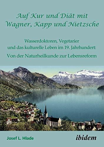 Auf Kur und Diät mit Wagner, Kapp und Nietzsche: Wasserdoktoren, Vegetarier und das kulturelle...