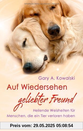 Auf Wiedersehen, geliebter Freund - Heilende Weisheiten für Menschen, die ein Tier verloren haben Auf Wiedersehen, geliebter Freund - Heilende Weisheiten für Menschen, die ein Tier verloren haben