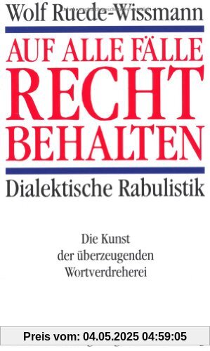 Auf alle Fälle recht behalten. Dialektische Rabulistik. Die Kunst der überzeugenden Wortverdreherei
