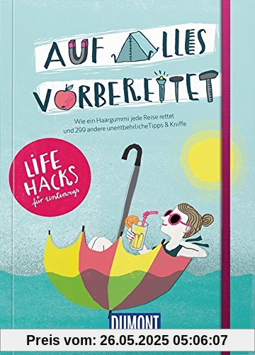 Auf alles vorbereitet - Lifehacks für unterwegs: Wie ein Haargummi jede Reise rettet und 299 andere unentbehrliche Tipps & Kniffe (DuMont Ratgeber)