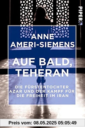 Auf bald, Teheran: Die Fürstentochter Azar und der Kampf für die Freiheit im Iran Auf bald, Teheran: Die Fürstentochter Azar und der Kampf für die Freiheit im Iran