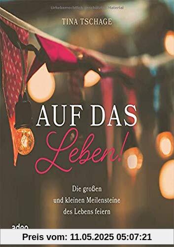 Auf das Leben!: Die großen und kleinen Meilensteine des Lebens feiern