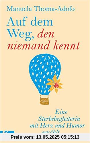 Auf dem Weg, den niemand kennt: Eine Sterbebegleiterin mit Herz und Humor erzählt