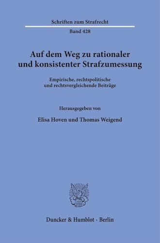 Auf dem Weg zu rationaler und konsistenter Strafzumessung: Empirische, rechtspolitische und rechtsvergleichende Beiträge (Schriften zum Strafrecht)