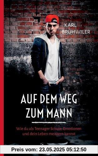 Auf dem Weg zum Mann: Wie du als Teenager Schule, Emotionen und dein Leben meistern kannst Auf dem Weg zum Mann: Wie du als Teenager Schule, Emotionen und dein Leben meistern kannst