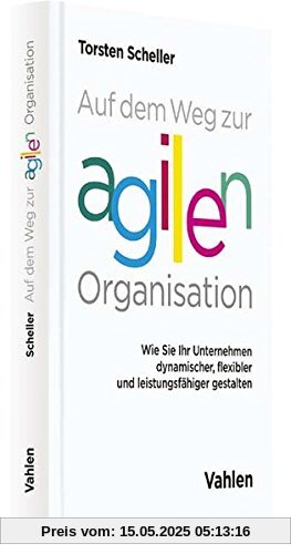 Auf dem Weg zur agilen Organisation: Wie Sie Ihr Unternehmen dynamischer, flexibler und leistungsfähiger gestalten