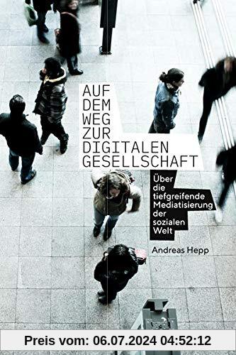 Auf dem Weg zur digitalen Gesellschaft: Über die tiefgreifende Mediatisierung der sozialen Welt