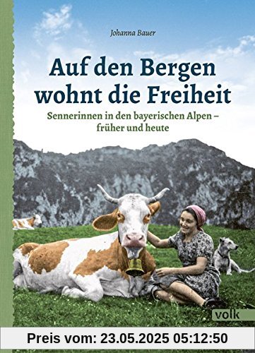 Auf den Bergen wohnt die Freiheit: Sennerinnen in den bayerischen Alpen - früher und heute