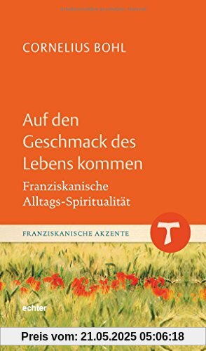 Auf den Geschmack des Lebens kommen: Franziskanische Alltags-Spiritualität