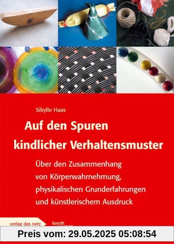 Auf den Spuren kindlicher Verhaltensmuster: Über den Zusammenhang von Körperwahrnehmung, physikalischen Grunderfahrungen und künstlerischem Ausdruck. Auf den Spuren kindlicher Verhaltensmuster: Über den Zusammenhang von Körperwahrnehmung, physikalischen Grunderfahrungen und künstlerischem Ausdruck.