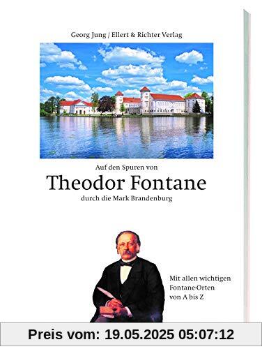 Auf den Spuren von Theodor Fontane durch die Mark Brandenburg: Mit allen wichtigen Fontane Orten von A bis Z