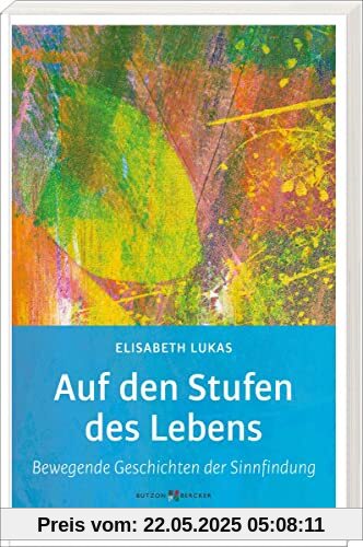 Auf den Stufen des Lebens: Bewegende Geschichten der Sinnfindung (Edition Elisabeth Lukas)