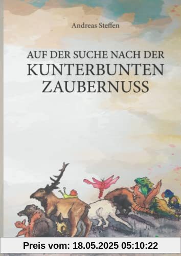 Auf der Suche nach der kunterbunten Zaubernuss: Ein fabelhaftes Märchenbuch für kleine und große Menschen Auf der Suche nach der kunterbunten Zaubernuss: Ein fabelhaftes Märchenbuch für kleine und große Menschen