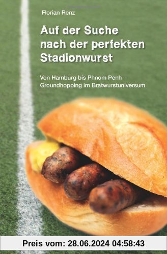 Auf der Suche nach der perfekten Stadionwurst: Von Hamburg bis Phnom Penh - Groundhopping im Bratwurstuniversum